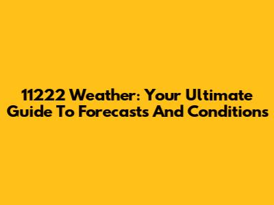 11222 Weather: Your Ultimate Guide To Forecasts And Conditions