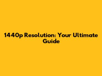 1440p Resolution: Your Ultimate Guide