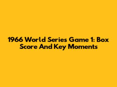 1966 World Series Game 1: Box Score And Key Moments