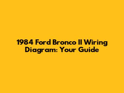 1984 Ford Bronco II Wiring Diagram: Your Guide