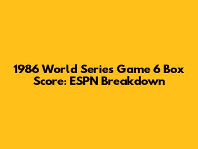 1986 World Series Game 6 Box Score: ESPN Breakdown