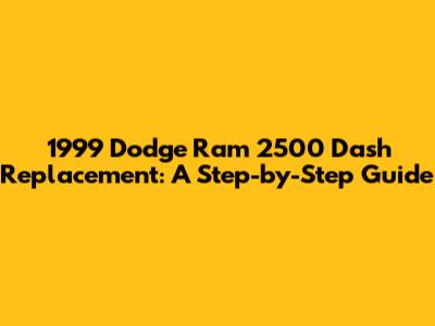 1999 Dodge Ram 2500 Dash Replacement: A Step-by-Step Guide