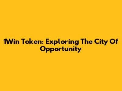 1Win Token: Exploring The City Of Opportunity