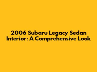 2006 Subaru Legacy Sedan Interior: A Comprehensive Look