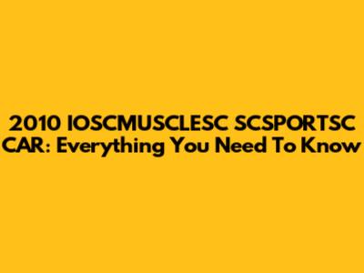 2010 IOSCMUSCLESC SCSPORTSC CAR: Everything You Need To Know