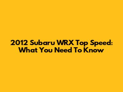 2012 Subaru WRX Top Speed: What You Need To Know