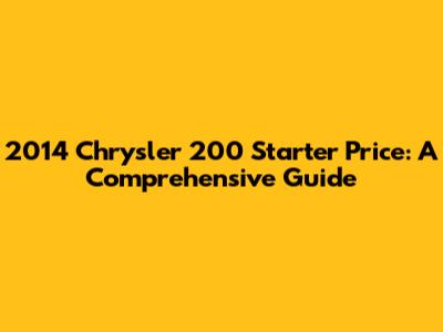 2014 Chrysler 200 Starter Price: A Comprehensive Guide