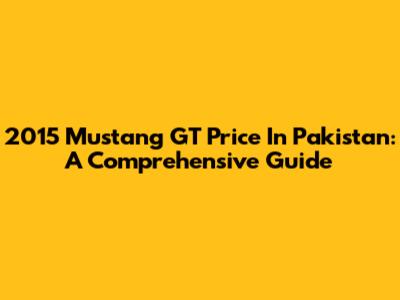 2015 Mustang GT Price In Pakistan: A Comprehensive Guide