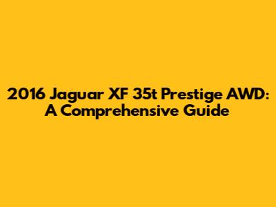 2016 Jaguar XF 35t Prestige AWD: A Comprehensive Guide