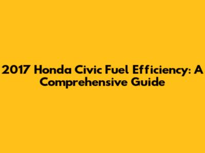 2017 Honda Civic Fuel Efficiency: A Comprehensive Guide