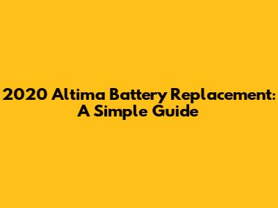 2020 Altima Battery Replacement: A Simple Guide