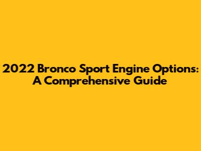 2022 Bronco Sport Engine Options: A Comprehensive Guide