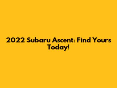 2022 Subaru Ascent: Find Yours Today!