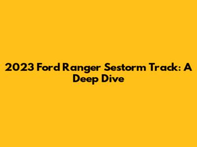 2023 Ford Ranger Sestorm Track: A Deep Dive
