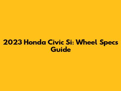 2023 Honda Civic Si: Wheel Specs Guide