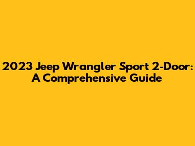 2023 Jeep Wrangler Sport 2-Door: A Comprehensive Guide