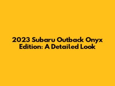 2023 Subaru Outback Onyx Edition: A Detailed Look