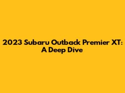 2023 Subaru Outback Premier XT: A Deep Dive