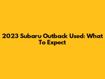 2023 Subaru Outback Used: What To Expect