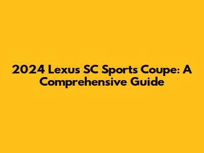 2024 Lexus SC Sports Coupe: A Comprehensive Guide