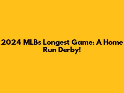 2024 MLB's Longest Game: A Home Run Derby!