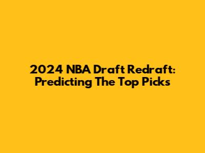 2024 NBA Draft Redraft: Predicting The Top Picks