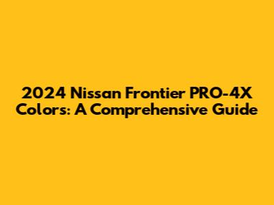 2024 Nissan Frontier PRO-4X Colors: A Comprehensive Guide