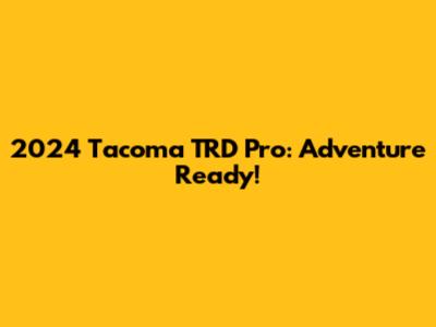 2024 Tacoma TRD Pro: Adventure Ready!