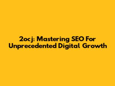 2ocj: Mastering SEO For Unprecedented Digital Growth