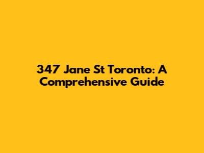 347 Jane St Toronto: A Comprehensive Guide