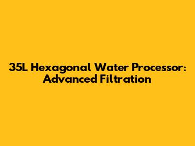 35L Hexagonal Water Processor: Advanced Filtration