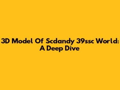 3D Model Of Scdandy 39ssc World: A Deep Dive