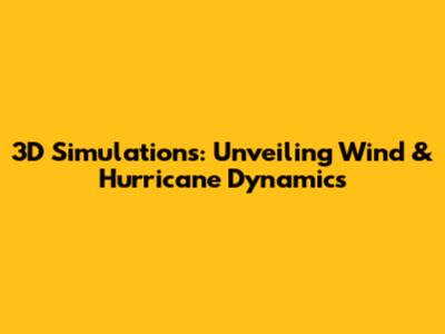 3D Simulations: Unveiling Wind & Hurricane Dynamics
