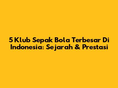 5 Klub Sepak Bola Terbesar Di Indonesia: Sejarah & Prestasi