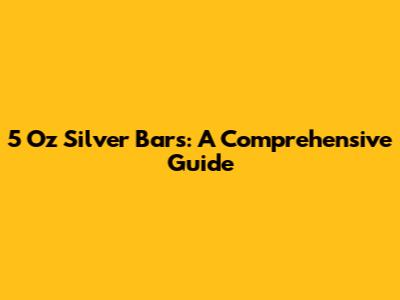 5 Oz Silver Bars: A Comprehensive Guide