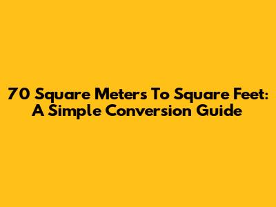 70 Square Meters To Square Feet: A Simple Conversion Guide