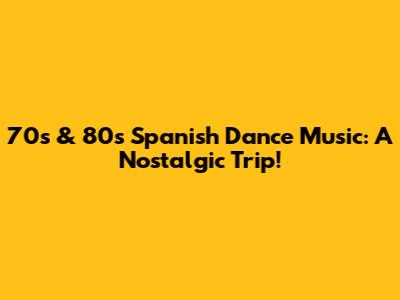 70s & 80s Spanish Dance Music: A Nostalgic Trip!