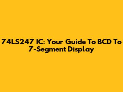 74LS247 IC: Your Guide To BCD To 7-Segment Display