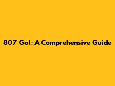 807 Gol: A Comprehensive Guide