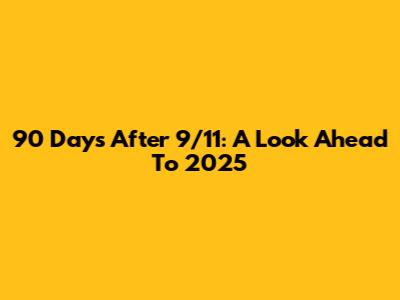 90 Days After 9/11: A Look Ahead To 2025