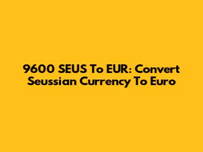 9600 SEUS To EUR: Convert Seussian Currency To Euro