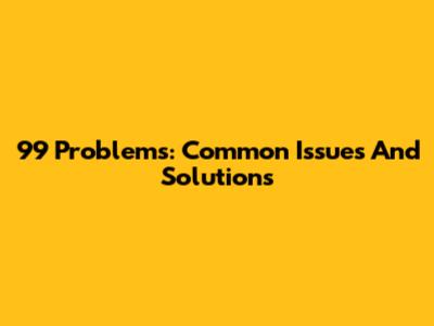99 Problems: Common Issues And Solutions