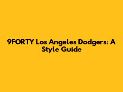 9FORTY Los Angeles Dodgers: A Style Guide