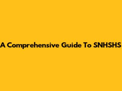 A Comprehensive Guide To SNHSHS