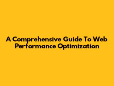 A Comprehensive Guide To Web Performance Optimization