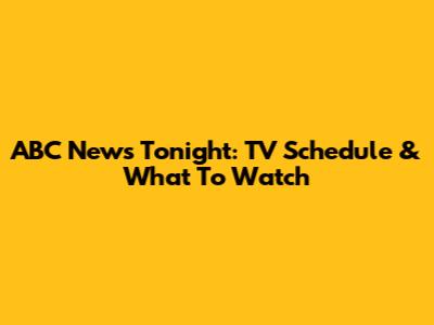 ABC News Tonight: TV Schedule & What To Watch