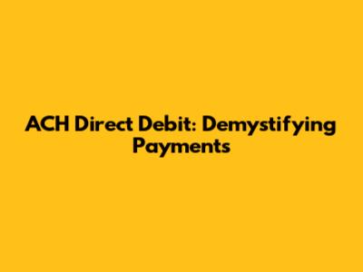 ACH Direct Debit: Demystifying Payments