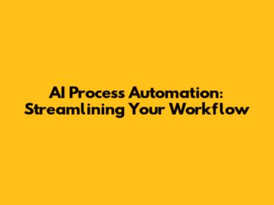AI Process Automation: Streamlining Your Workflow