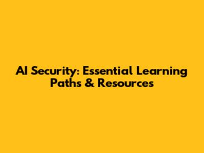 AI Security: Essential Learning Paths & Resources