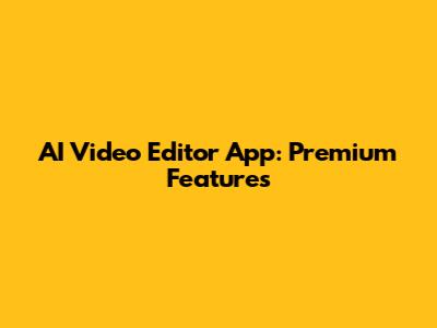 AI Video Editor App: Premium Features